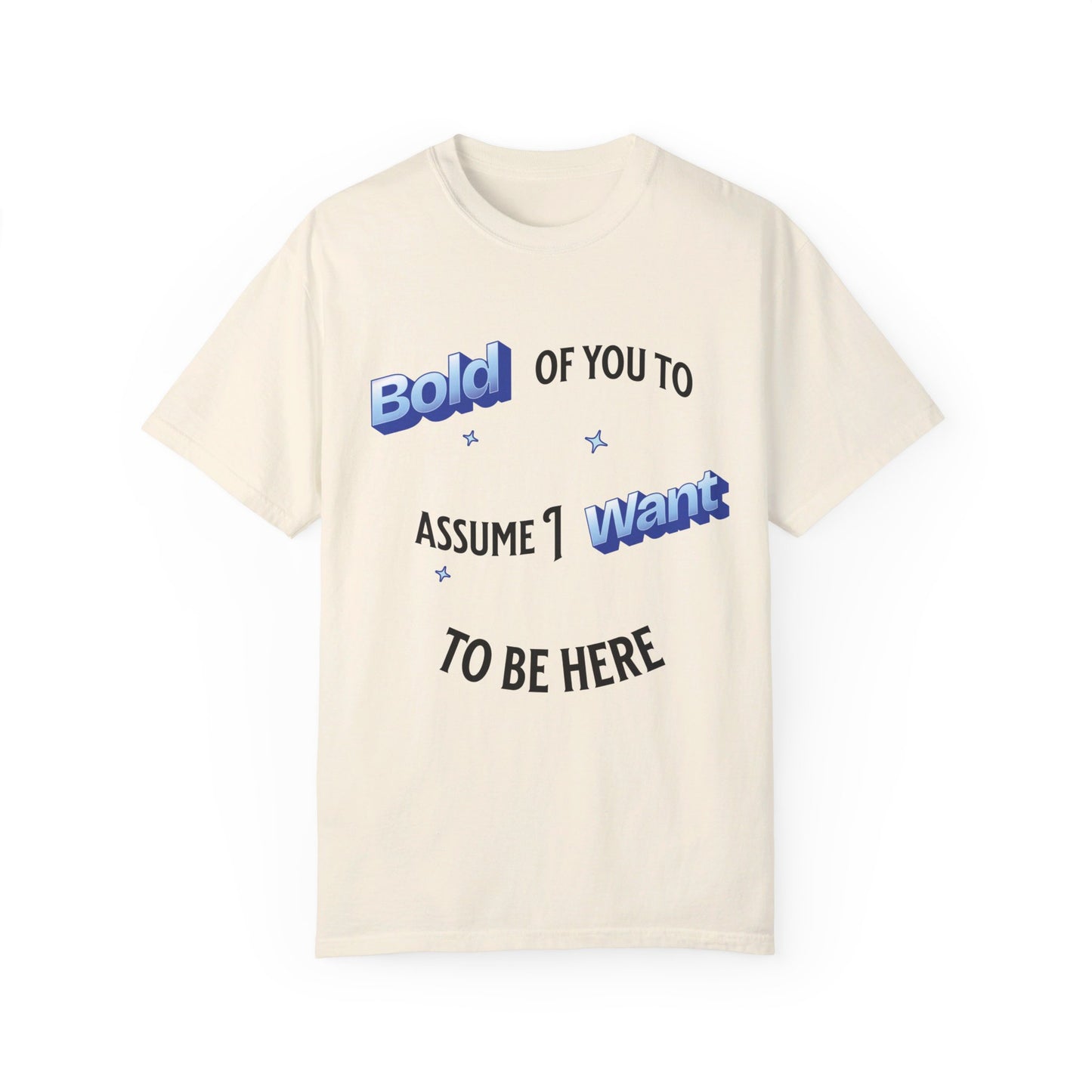 Bold of you to assume I want to be here t-shirt