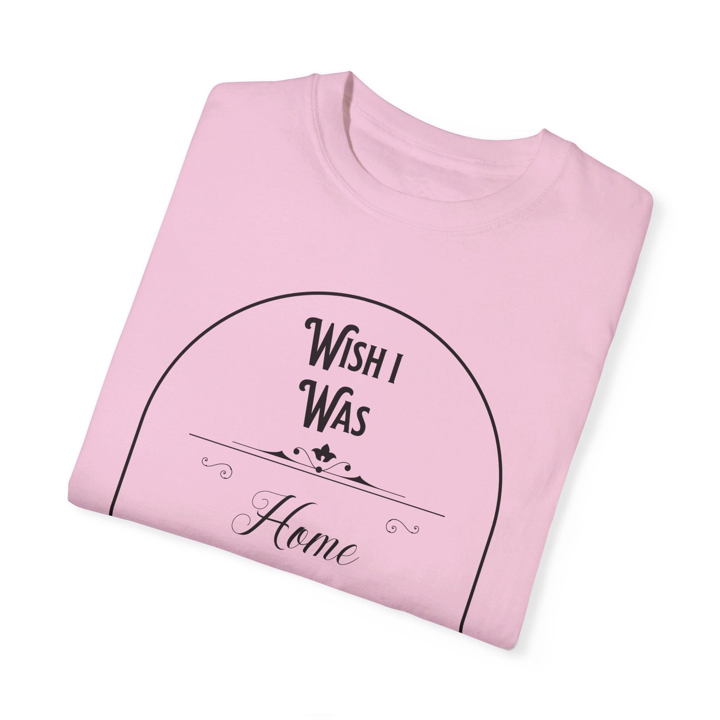 Wish I was home right now t-shirt