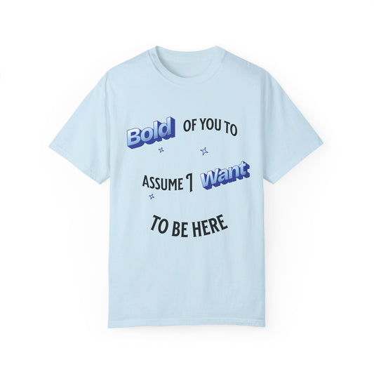 Bold of you to assume I want to be here t-shirt