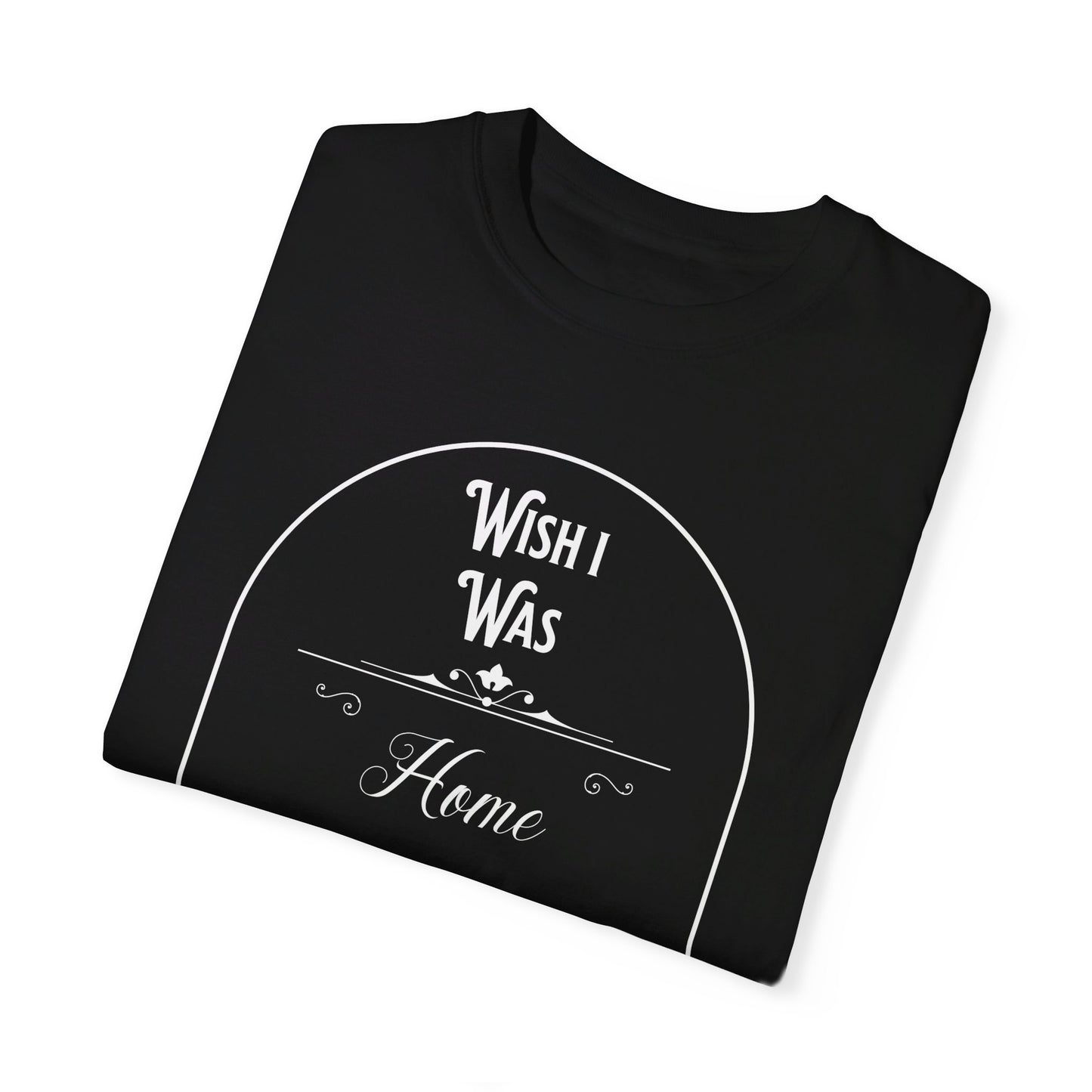 Wish I was home right now t-shirt, white text