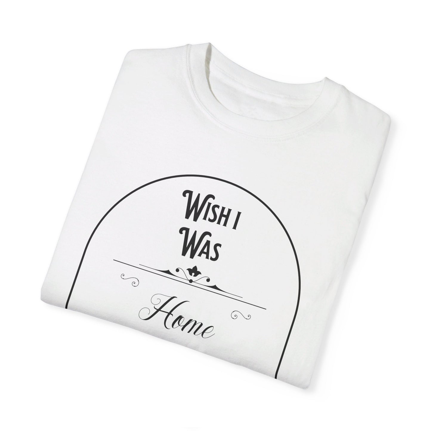 Wish I was home right now t-shirt