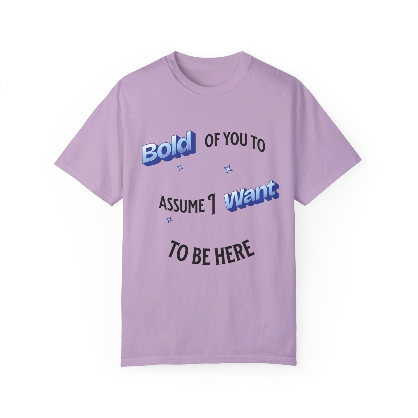 Bold of you to assume I want to be here t-shirt