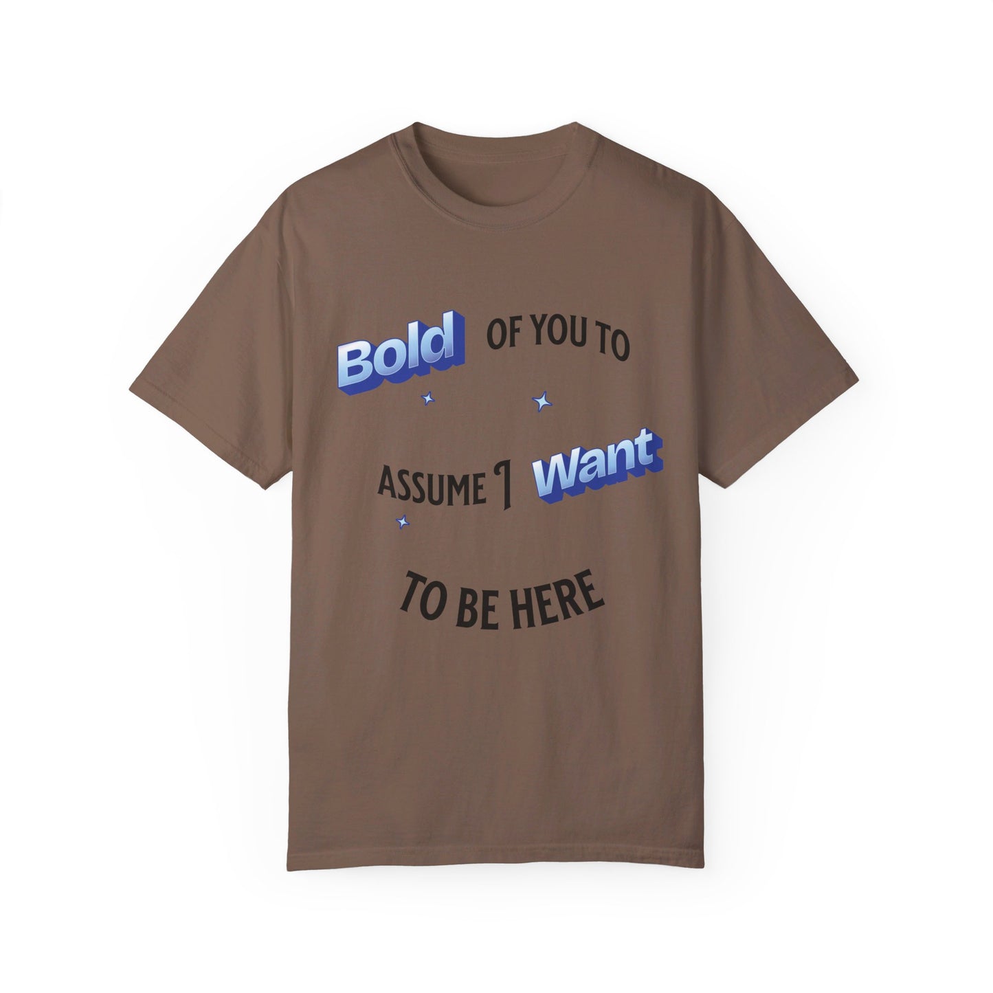 Bold of you to assume I want to be here t-shirt