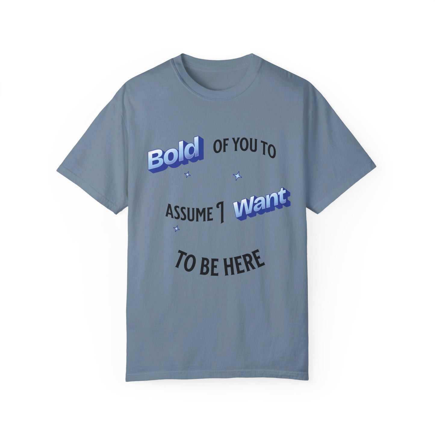 Bold of you to assume I want to be here t-shirt