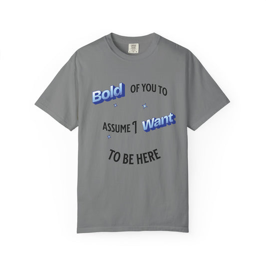 Graphic Tee — "Bold of You to Assume I Want to Be Here" Casual Statement T-Shirt
