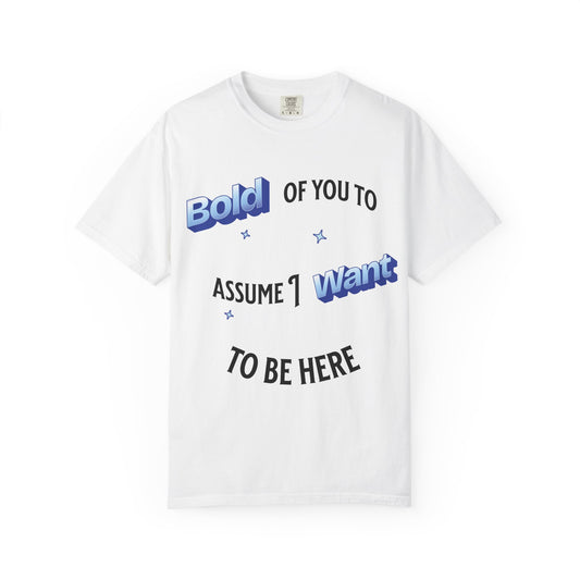 Graphic Tee — "Bold of You to Assume I Want to Be Here" Casual Statement T-Shirt