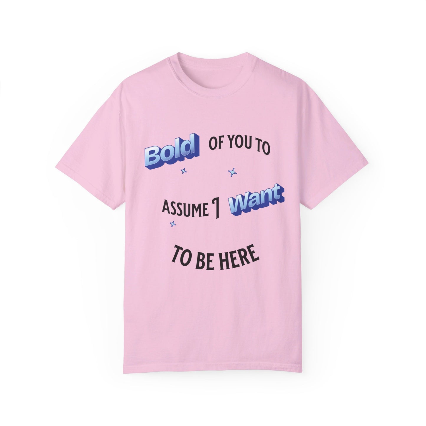 Bold of you to assume I want to be here t-shirt